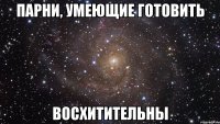 парни, умеющие готовить восхитительны