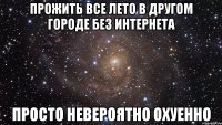 прожить все лето в другом городе без интернета просто невероятно охуенно