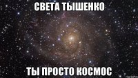 света тышенко ты просто космос