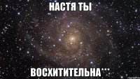 настя ты восхитительна***