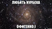 любить нурбека офигенно:)