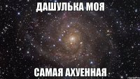 дашулька моя самая ахуенная