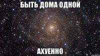 быть дома одной ахуенно
