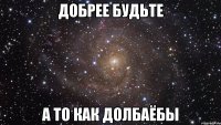добрее будьте а то как долбаёбы