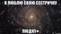 я люблю свою сестричку людку♥