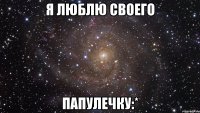 я люблю своего папулечку:*