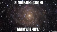 я люблю свою мамулечку:*