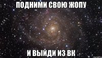 подними свою жопу и выйди из вк