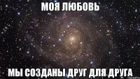 моя любовь мы созданы друг для друга