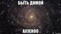 быть димой ахуеноо