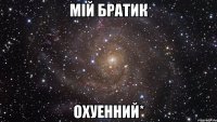 мій братик охуенний*
