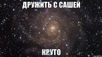 дружить с сашей круто