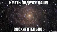 иметь подругу дашу восхитительно*
