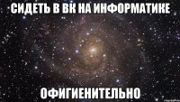 сидеть в вк на информатике офигиенительно