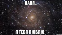 ваня... я тебя люблю:*