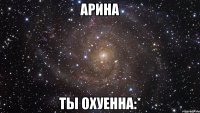 арина ты охуенна:*