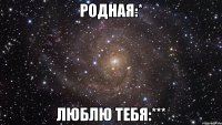 родная:* люблю тебя:***