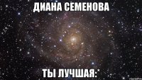 диана семенова ты лучшая:*