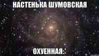 настенька шумовская охуенная:*