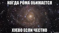 когда рома обижается хуево если честно