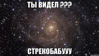 ты видел ??? стрекобабууу