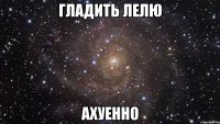 гладить лелю ахуенно