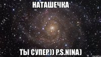наташечка ты супер)) p.s.nina)