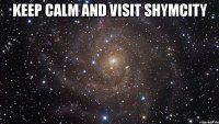 keep calm and visit shymcity 