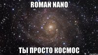 roman nano ты просто космос