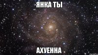 янка ты ахуенна