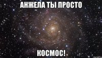 анжела ты просто космос!