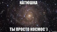 катюшка ты просто космос*)