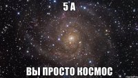 5 а вы просто космос