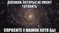 девушки, которые не умеют готовить спросите у мамки хотя бы