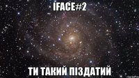 iface#2 ти такий піздатий
