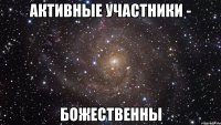 активные участники - божественны