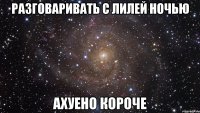 разговаривать с лилей ночью ахуено короче