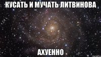 кусать и мучать литвинова ахуенно