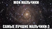 мои мальчики самые лучшие мальчики:3