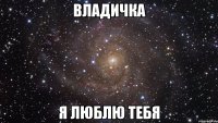 владичка я люблю тебя