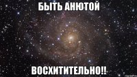 быть анютой восхитительно!!