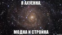 я ахуенна, модна и стройна