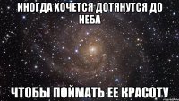 иногда хочется дотянутся до неба чтобы поймать ее красоту