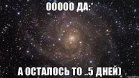 ооооо да:* а осталось то ..5 дней)