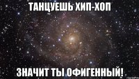 танцуешь хип-хоп значит ты офигенный!