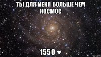 ты для меня больше чем космос 1550 ♥