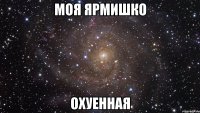 моя ярмишко охуенная