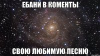 ебани в коменты свою любимую песню