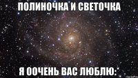полиночка и светочка я оочень вас люблю:*