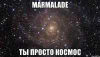 marmalade ты просто космос